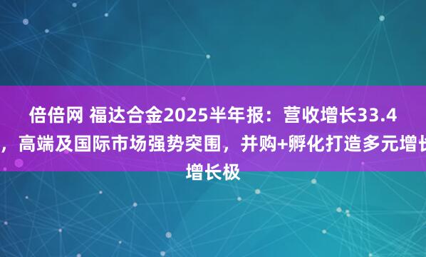 倍倍网 福达合金2025半年报：营收增长33.44%，高端及国际市场强势突围，并购+孵化打造多元增长极