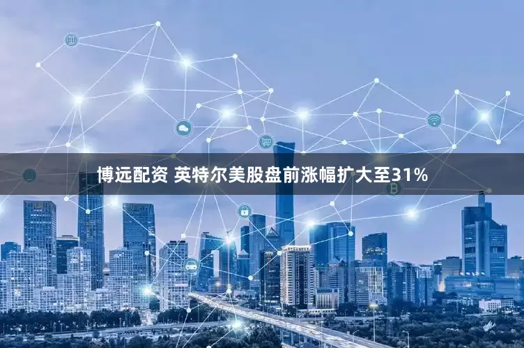 博远配资 英特尔美股盘前涨幅扩大至31%