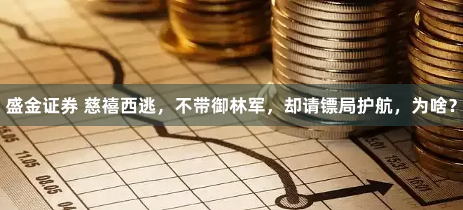 盛金证券 慈禧西逃，不带御林军，却请镖局护航，为啥？