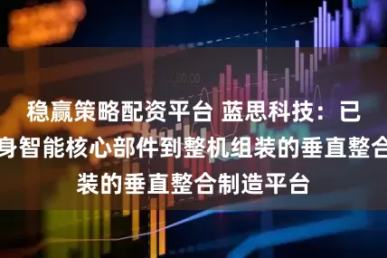 稳赢策略配资平台 蓝思科技：已构建起具身智能核心部件到整机组装的垂直整合制造平台