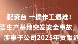 配资台 一操作工遇难！双乐股份重要生产基地突发安全事故，涉事子公司2025年贡献近10亿元营收